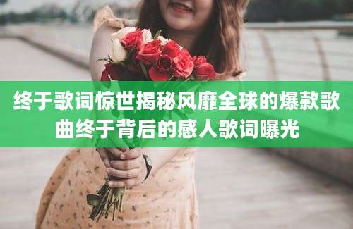 终于歌词惊世揭秘风靡全球的爆款歌曲终于背后的感人歌词曝光