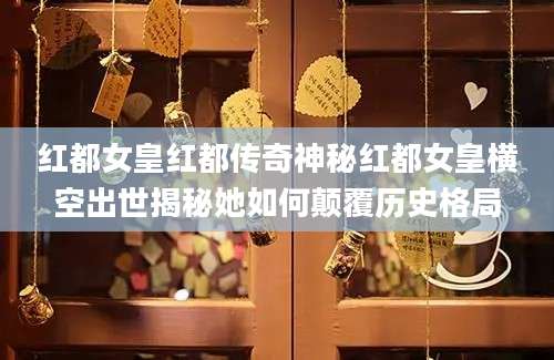 红都女皇红都传奇神秘红都女皇横空出世揭秘她如何颠覆历史格局