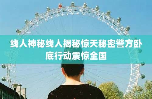 线人神秘线人揭秘惊天秘密警方卧底行动震惊全国